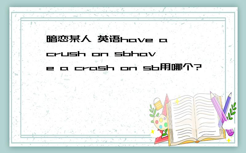 暗恋某人 英语have a crush on sbhave a crash on sb用哪个?