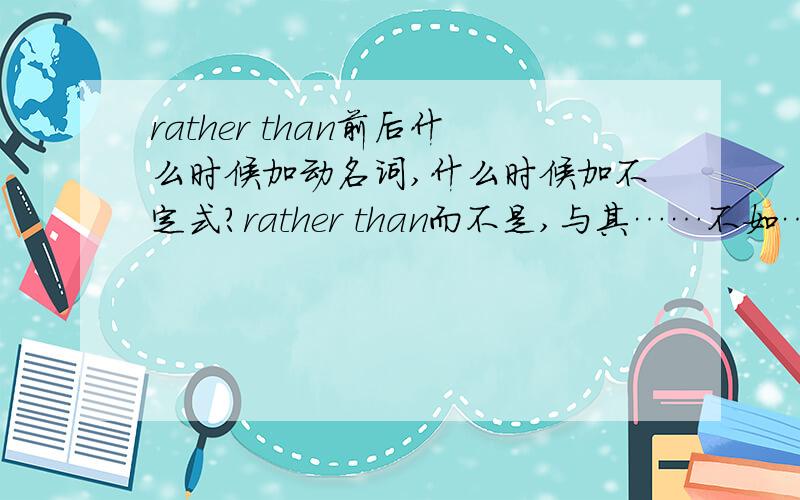 rather than前后什么时候加动名词,什么时候加不定式?rather than而不是,与其……不如…….可作为一个连词词组,用来连接两个并列成分,表示在两者中进行选择,后面可以接名词、名词短语、代词