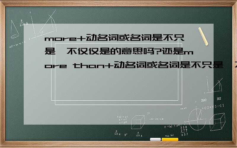 more+动名词或名词是不只是,不仅仅是的意思吗?还是more than+动名词或名词是不只是,不仅仅是的意思?