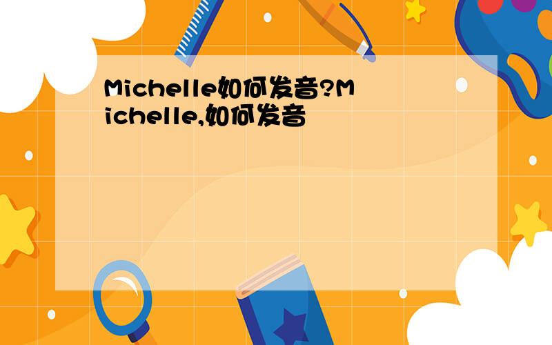 Michelle如何发音?Michelle,如何发音