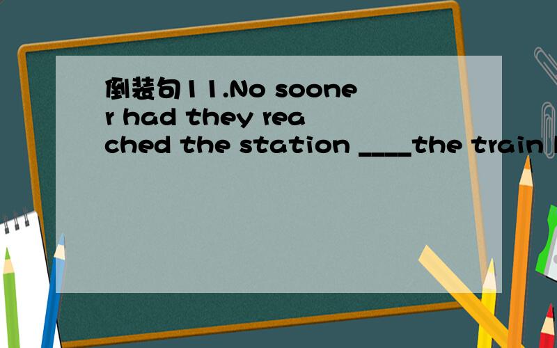 倒装句11.No sooner had they reached the station ____the train left.A.untilB.whenC.thenD.than我选的Bwhy