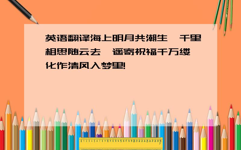 英语翻译海上明月共潮生,千里相思随云去,遥寄祝福千万缕,化作清风入梦里!