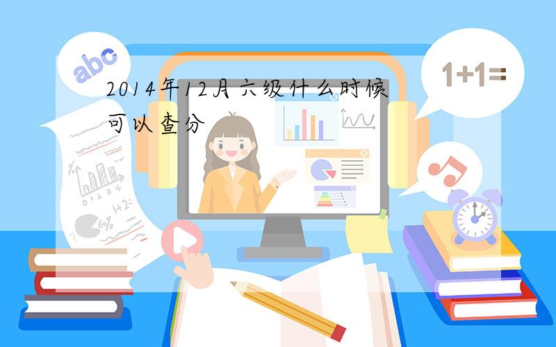 2014年12月六级什么时候可以查分