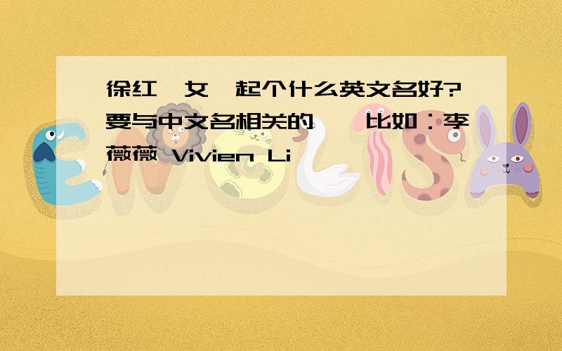 徐红,女,起个什么英文名好?要与中文名相关的`,比如：李薇薇 Vivien Li