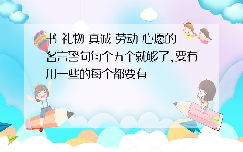 书 礼物 真诚 劳动 心愿的名言警句每个五个就够了,要有用一些的每个都要有