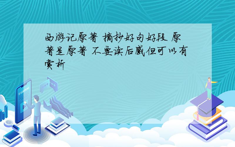 西游记原著 摘抄好句好段 原著是原著 不要读后感但可以有赏析