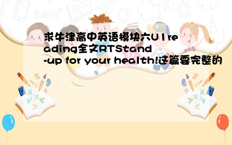 求牛津高中英语模块六U1reading全文RTStand-up for your health!这篇要完整的