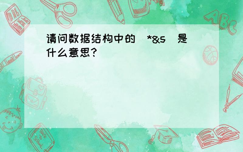 请问数据结构中的（*&s）是什么意思?