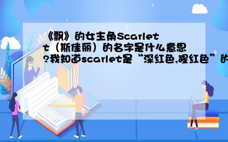 《飘》的女主角Scarlett（斯佳丽）的名字是什么意思?我知道scarlet是“深红色,猩红色”的意思,但她的名字多了个t,不知道是不是一样的意思