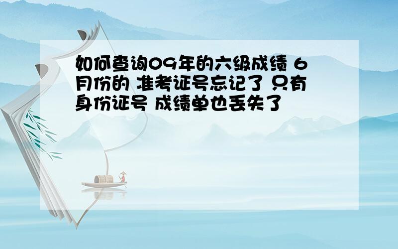 如何查询09年的六级成绩 6月份的 准考证号忘记了 只有身份证号 成绩单也丢失了