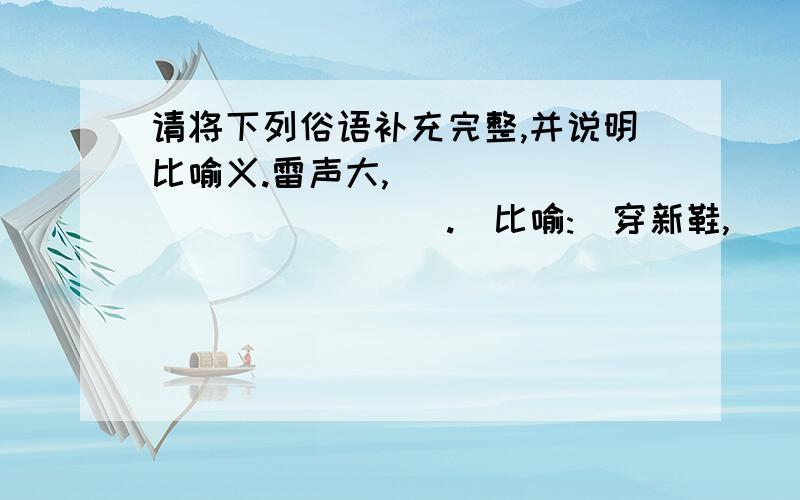 请将下列俗语补充完整,并说明比喻义.雷声大,______________.（比喻:）穿新鞋,_______________.（比喻:）看菜吃饭,_____________.（比喻:）长他人志气,_____________.（比喻:）人往高处走,_____________.（比喻: