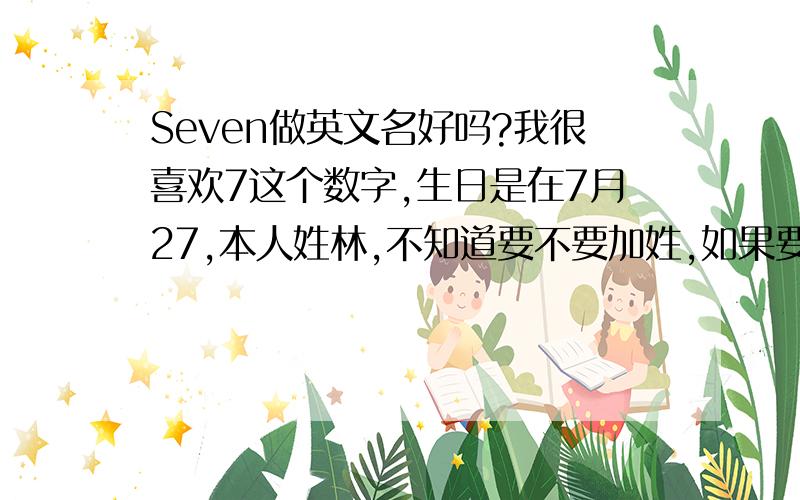 Seven做英文名好吗?我很喜欢7这个数字,生日是在7月27,本人姓林,不知道要不要加姓,如果要加该怎么加?