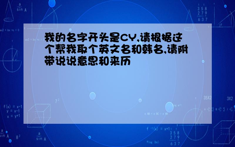 我的名字开头是CY,请根据这个帮我取个英文名和韩名,请附带说说意思和来历