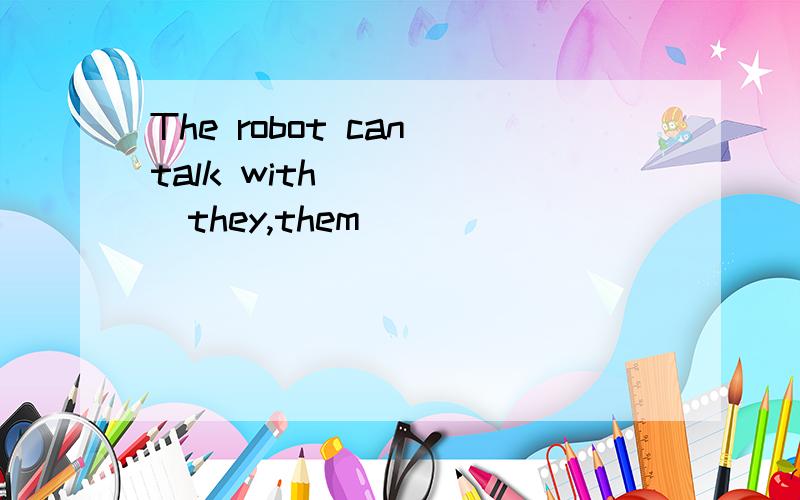 The robot can talk with_____(they,them)