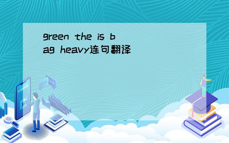 green the is bag heavy连句翻译