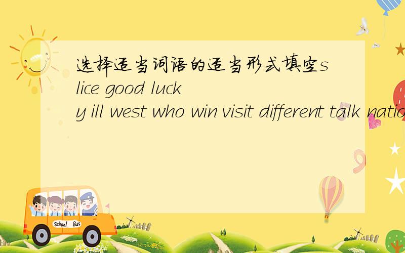 选择适当词语的适当形式填空slice good lucky ill west who win visit different talk nation she little invite America1.In China October 1st is （National） day.2.Many () come to Mount Tai every year3.--With () will they go there?  ----Tom