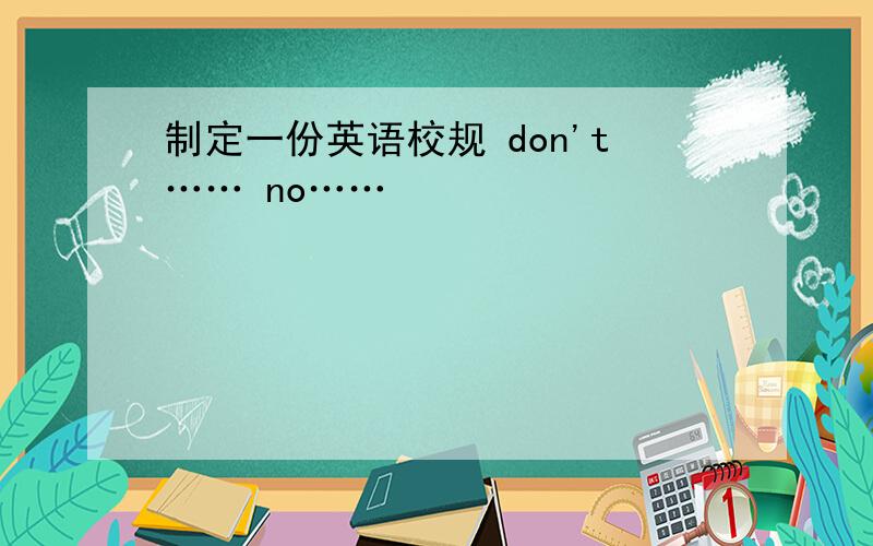 制定一份英语校规 don't…… no……