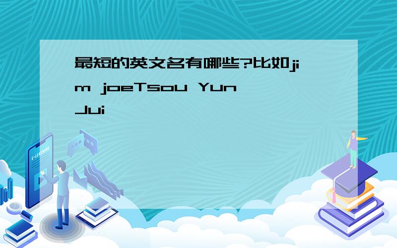 最短的英文名有哪些?比如jim joeTsou Yun Jui