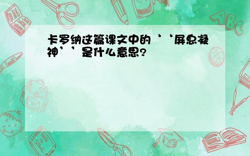 卡罗纳这篇课文中的‘‘屏息凝神’’是什么意思?