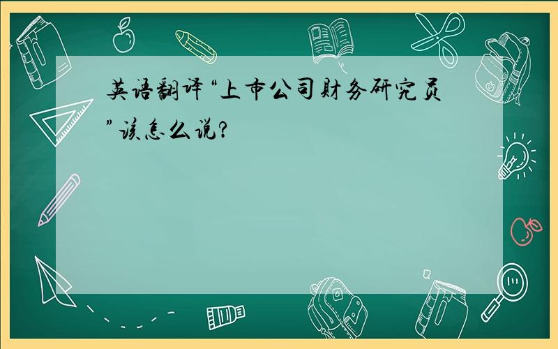 英语翻译“上市公司财务研究员”该怎么说?