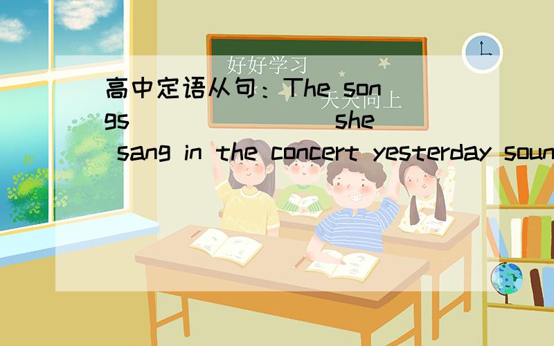 高中定语从句：The songs _______ she sang in the concert yesterday sounded ______ .A./,beautifully B.that ,wonderfully C.which ,well D./,nice说明其它选项为什么不可以!