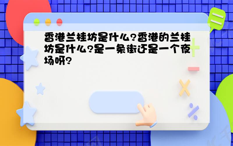 香港兰桂坊是什么?香港的兰桂坊是什么?是一条街还是一个夜场呀?