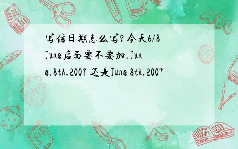 写信日期怎么写?今天6/8 June后面要不要加.June.8th,2007 还是June 8th,2007