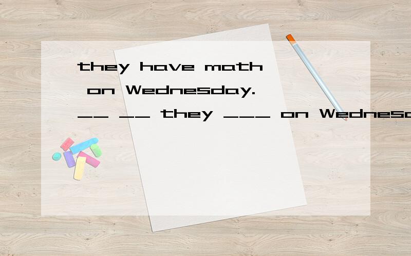 they have math on Wednesday.__ __ they ___ on Wednesday?