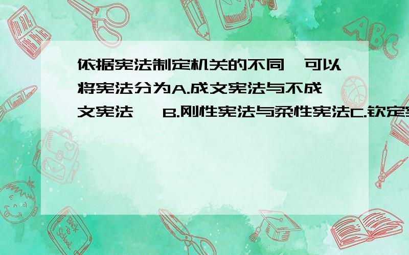 依据宪法制定机关的不同,可以将宪法分为A.成文宪法与不成文宪法   B.刚性宪法与柔性宪法C.钦定宪法、协定宪法与民定宪法D.纲领性宪法与确认性宪法