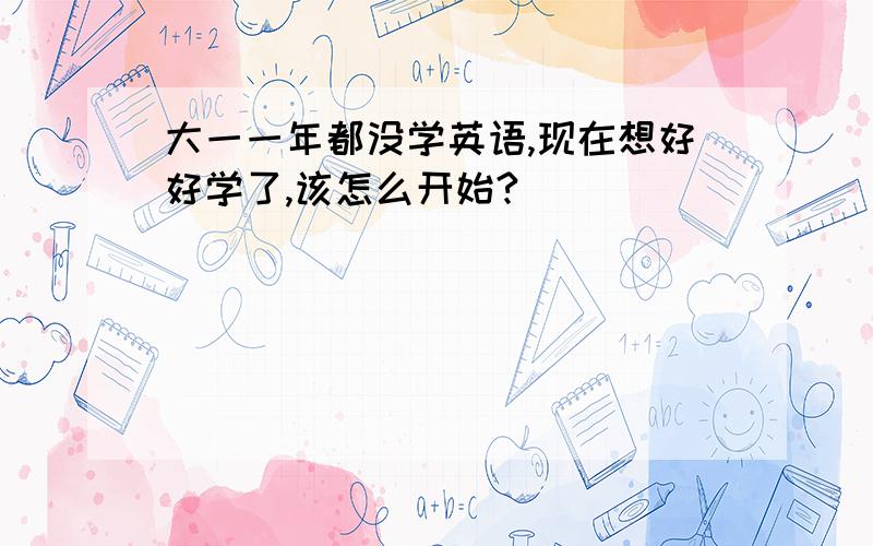 大一一年都没学英语,现在想好好学了,该怎么开始?