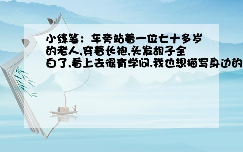 小练笔：车旁站着一位七十多岁的老人,穿着长袍,头发胡子全白了,看上去很有学问.我也想描写身边的人.