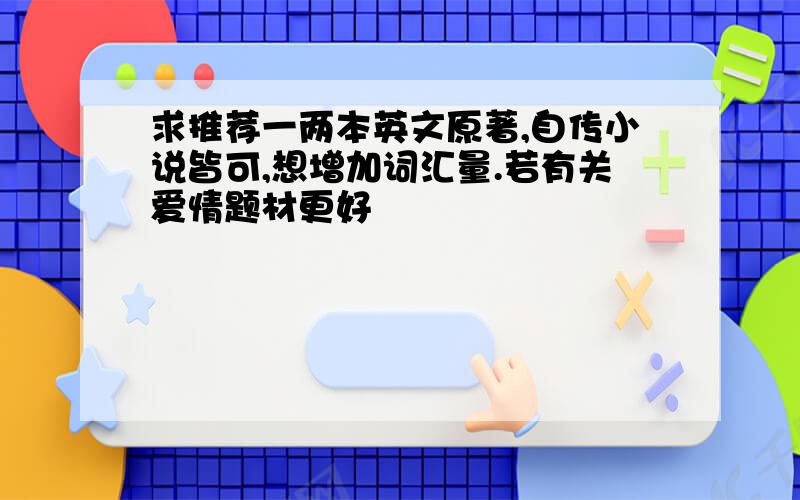 求推荐一两本英文原著,自传小说皆可,想增加词汇量.若有关爱情题材更好