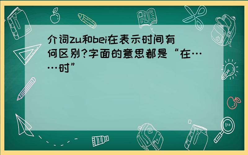 介词zu和bei在表示时间有何区别?字面的意思都是“在……时”