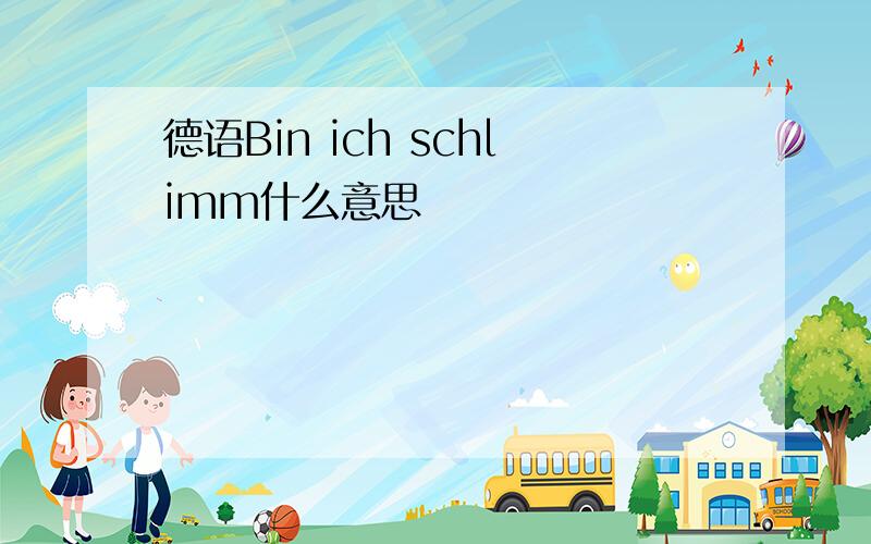 德语Bin ich schlimm什么意思