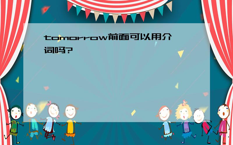 tomorrow前面可以用介词吗?