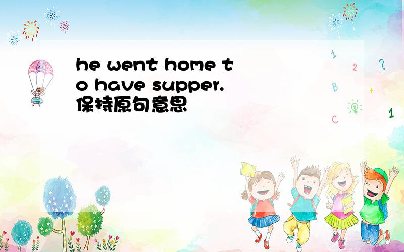 he went home to have supper.保持原句意思