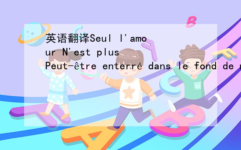 英语翻译Seul l'amour N'est plus Peut-être enterré dans le fond de mon coeur……Καταιγ?δα 3Q应该是法语.