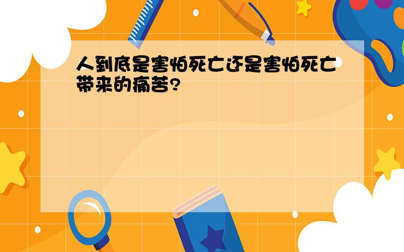 人到底是害怕死亡还是害怕死亡带来的痛苦?