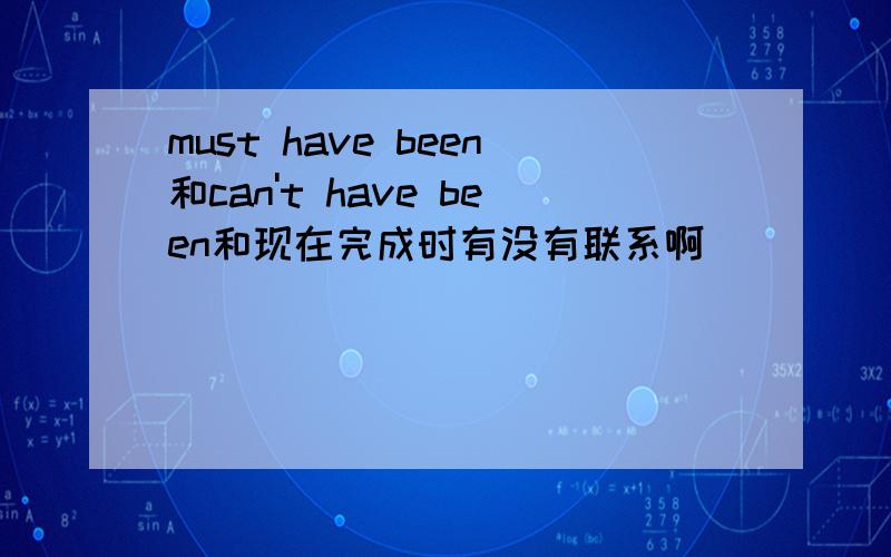 must have been和can't have been和现在完成时有没有联系啊