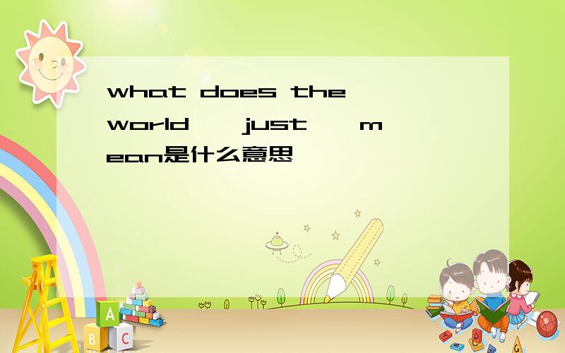 what does the world''just''mean是什么意思