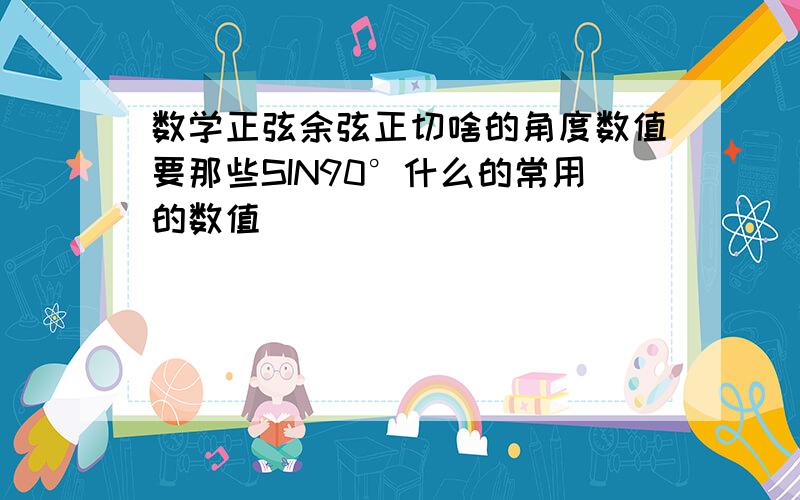 数学正弦余弦正切啥的角度数值要那些SIN90°什么的常用的数值