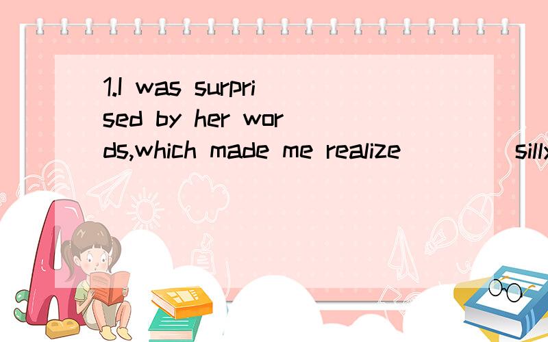 1.I was surprised by her words,which made me realize ____silly mistakes I had made.为什么应该填what?2.He ___have boarded his plane yet.We can probably get hold of him.A shouldn't Bcoudn't答案是B为什么?3.____be sent to work there?AWho do y