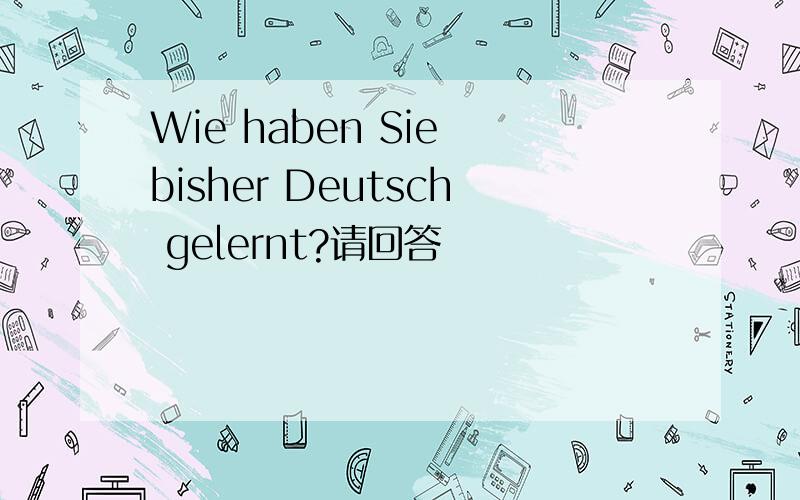 Wie haben Sie bisher Deutsch gelernt?请回答