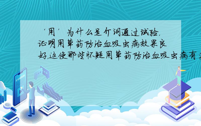 ‘用’为什么是介词通过试验，证明用草药防治血吸虫病效果良好，这使那些怀疑用草药防治血吸虫病有疗效的人受到深刻的教育。（在这语段中）（是语文不是英语问题）