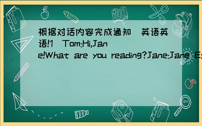 根据对话内容完成通知（英语英语!1）Tom:Hi,Jane!What are you reading?Jane:Jane Eyre.T:Who's the author?J:Charlotte Bronte.T:Is it interesting?J:Yes,I love Jane Eyre very much.T:Byt when did you borrow in?J:Er...It's April 2nd.T:It's Apr