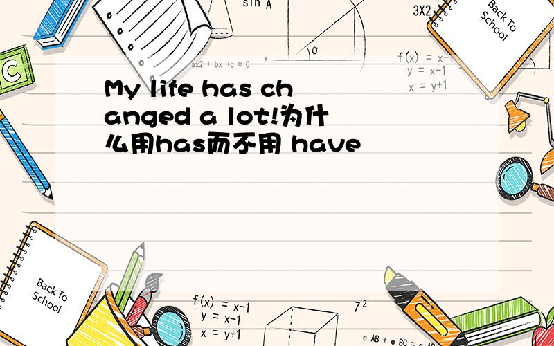My life has changed a lot!为什么用has而不用 have