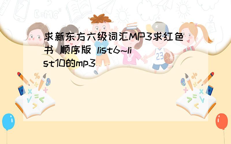 求新东方六级词汇MP3求红色书 顺序版 list6~list10的mp3