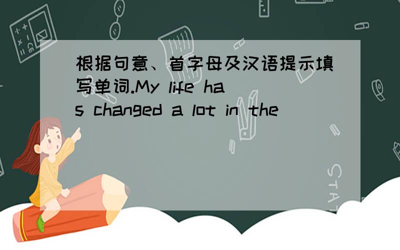 根据句意、首字母及汉语提示填写单词.My life has changed a lot in the_______(过去的) few years