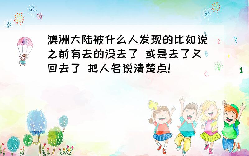 澳洲大陆被什么人发现的比如说之前有去的没去了 或是去了又回去了 把人名说清楚点!