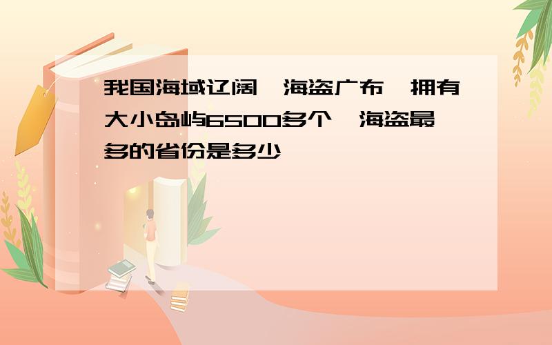 我国海域辽阔,海盗广布,拥有大小岛屿6500多个,海盗最多的省份是多少